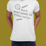 Nobody Knows I Don't Wear Pants on Video Calls Funny Remote Work Satire T-Shirt - Guilty Kick Apparel