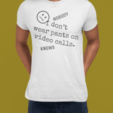 Nobody Knows I Don't Wear Pants on Video Calls Funny Remote Work Satire T-Shirt - Guilty Kick Apparel